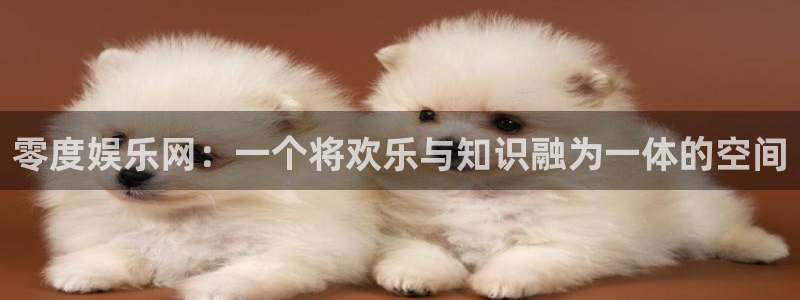 益达娱乐游戏官网版：零度娱乐网：一个将欢乐与知识融为一体的空间