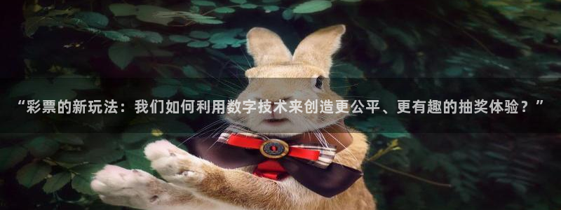 益达娱乐赏金女王：“彩票的新玩法：我们如何利用数字技术来创造更公平、更有趣的抽奖体验？”