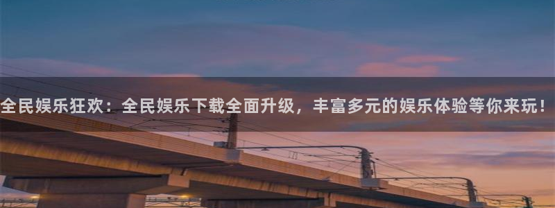 益达娱乐平台链接：全民娱乐狂欢：全民娱乐下载全面升级，丰富多元的娱乐体验等你来玩！