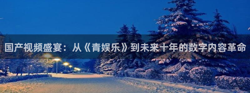 益达娱乐娱乐：国产视频盛宴：从《青娱乐》到未来十年的数字内容革命