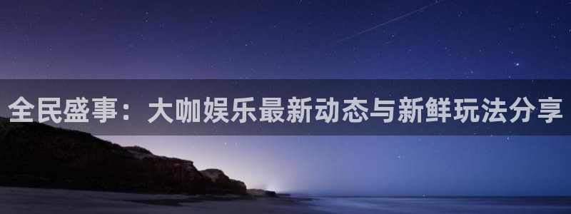 益达娱乐官网：全民盛事：大咖娱乐最新动态与新鲜玩法分享