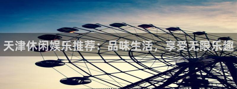 壹号大舞台怎么下载：天津休闲娱乐推荐：品味生活，享受无限乐趣