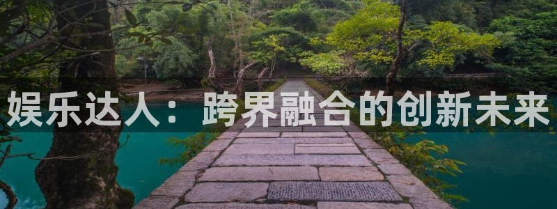 益达娱乐平台登录入口：娱乐达人：跨界融合的创新未来